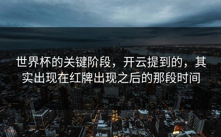 世界杯的关键阶段,开云提到的,其实出现在红牌出现之后的那段时间 世界杯的关键阶段,开云提到的,其实出现在红牌出现之后的那段时间