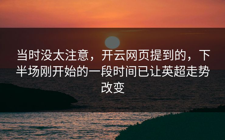 当时没太注意，开云网页提到的，下半场刚开始的一段时间已让英超走势改变