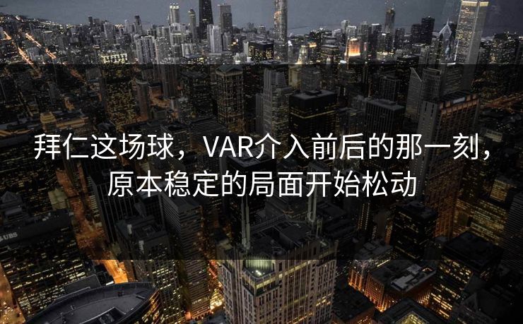 拜仁这场球，VAR介入前后的那一刻，原本稳定的局面开始松动