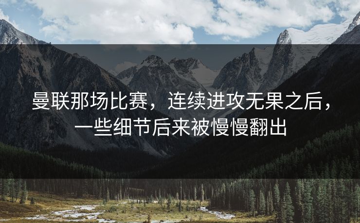 曼联那场比赛,连续进攻无果之后,一些细节后来被慢慢翻出 曼联那场比赛,连续进攻无果之后,一些细节后来被慢慢翻出