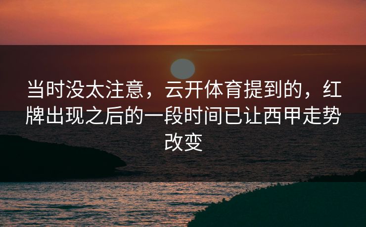 当时没太注意,云开体育提到的,红牌出现之后的一段时间已让西甲走势改变 当时没太注意,云开体育提到的,红牌出现之后的一段时间已让西甲走势改变