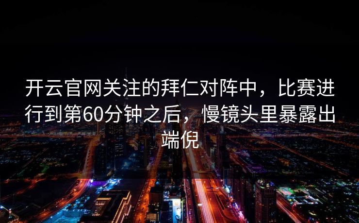 开云官网关注的拜仁对阵中，比赛进行到第60分钟之后，慢镜头里暴露出端倪