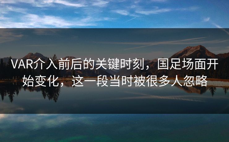 VAR介入前后的关键时刻，国足场面开始变化，这一段当时被很多人忽略