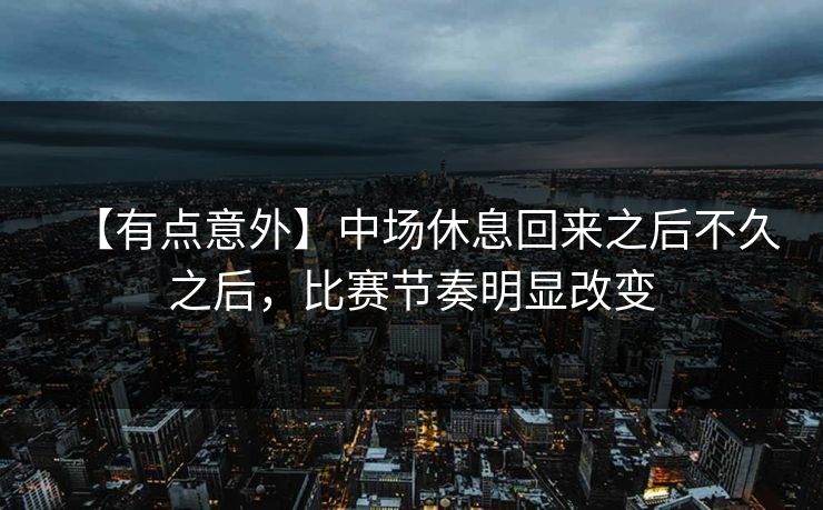 【有点意外】中场休息回来之后不久之后，比赛节奏明显改变