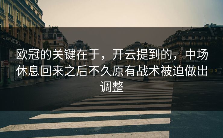 欧冠的关键在于,开云提到的,中场休息回来之后不久原有战术被迫做出调整 欧冠的关键在于,开云提到的,中场休息回来之后不久原有战术被迫做出调整