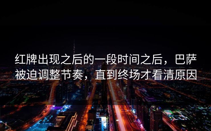 红牌出现之后的一段时间之后，巴萨被迫调整节奏，直到终场才看清原因