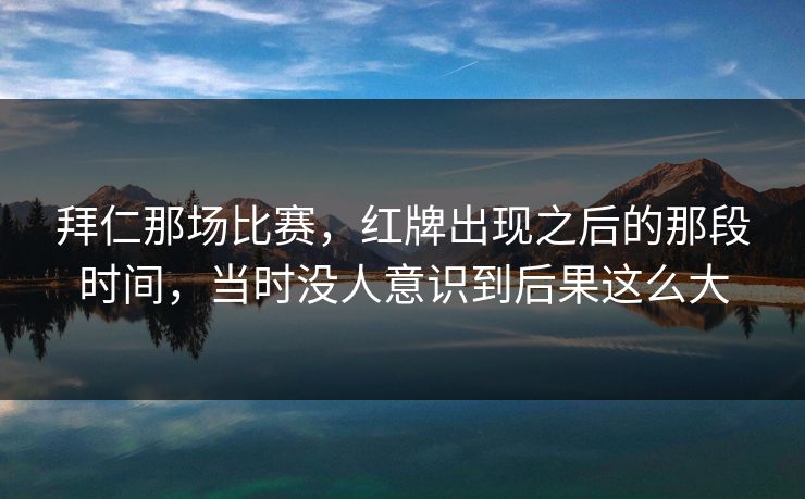 拜仁那场比赛，红牌出现之后的那段时间，当时没人意识到后果这么大