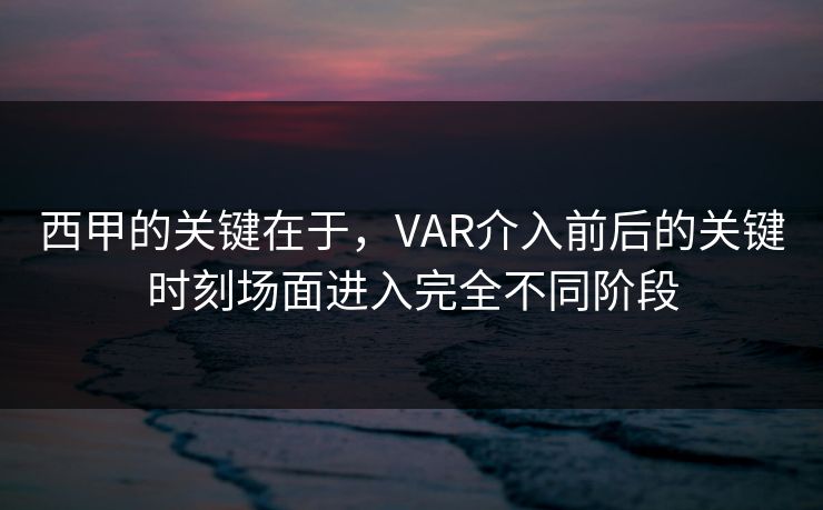 西甲的关键在于，VAR介入前后的关键时刻场面进入完全不同阶段
