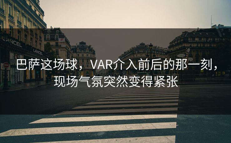 巴萨这场球，VAR介入前后的那一刻，现场气氛突然变得紧张